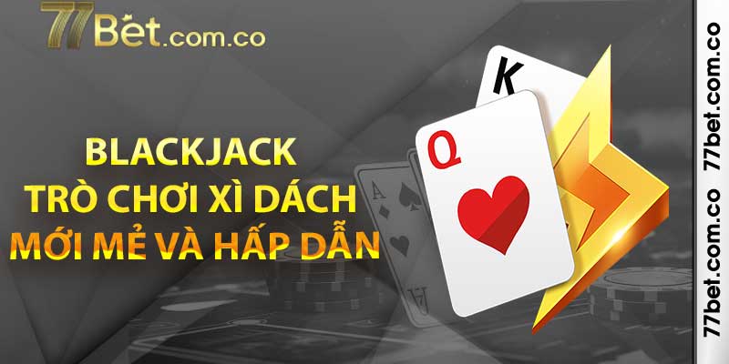 Blackjack – Trò Xì dách mới mẻ và hấp dẫn